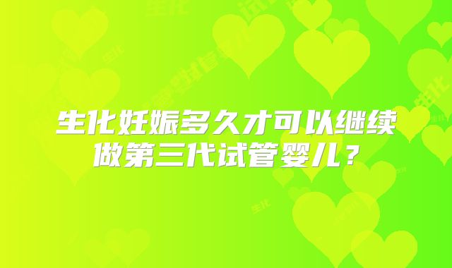 生化妊娠多久才可以继续做第三代试管婴儿？