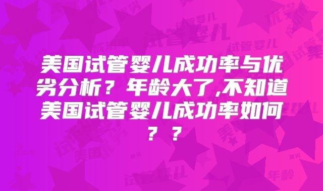 美国试管婴儿成功率与优劣分析？年龄大了,不知道美国试管婴儿成功率如何？？