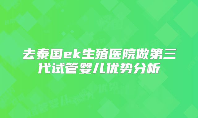 去泰国ek生殖医院做第三代试管婴儿优势分析