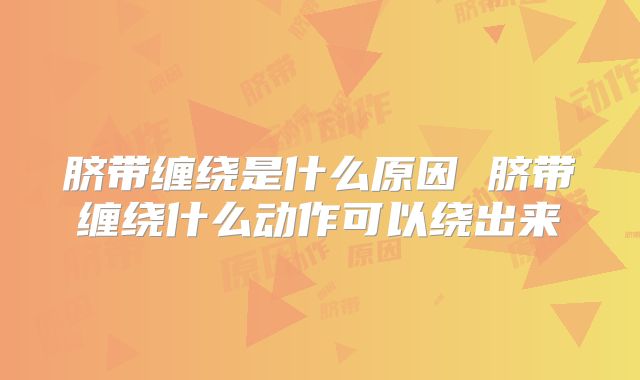 脐带缠绕是什么原因 脐带缠绕什么动作可以绕出来