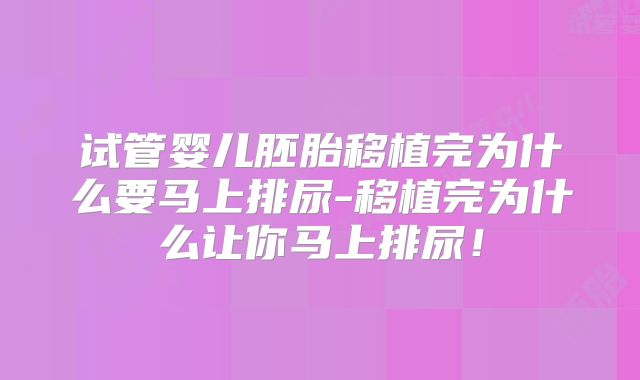 试管婴儿胚胎移植完为什么要马上排尿-移植完为什么让你马上排尿!