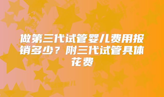 做第三代试管婴儿费用报销多少？附三代试管具体花费
