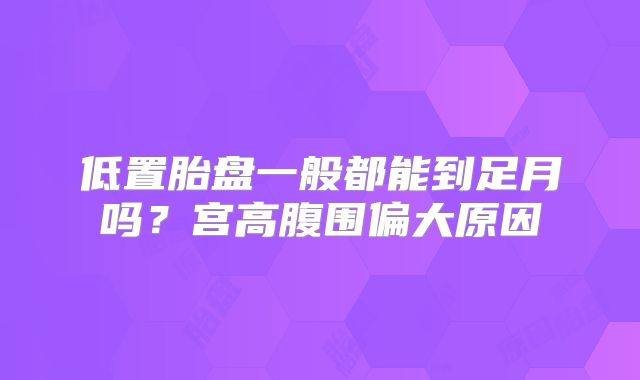 低置胎盘一般都能到足月吗？宫高腹围偏大原因