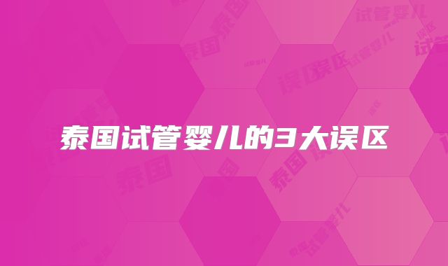 泰国试管婴儿的3大误区