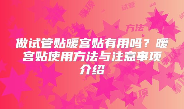 做试管贴暖宫贴有用吗?暖宫贴使用方法与注意事项介绍