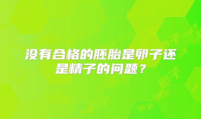 没有合格的胚胎是卵子还是精子的问题?