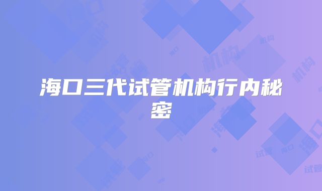 海口三代试管机构行内秘密