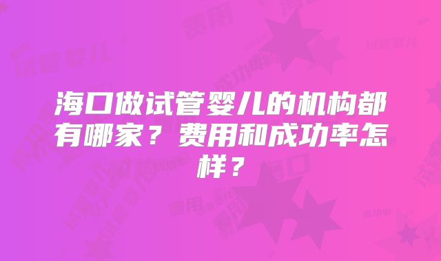 海口做试管婴儿的机构都有哪家？费用和成功率怎样？
