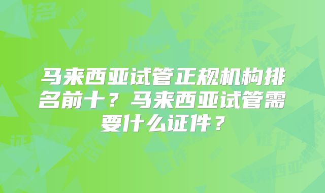 马来西亚试管正规机构排名前十?马来西亚试管需要什么证件?