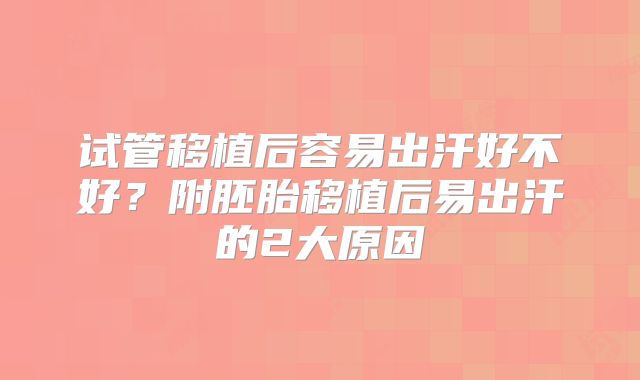 试管移植后容易出汗好不好？附胚胎移植后易出汗的2大原因