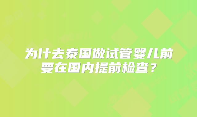 为什去泰国做试管婴儿前要在国内提前检查？