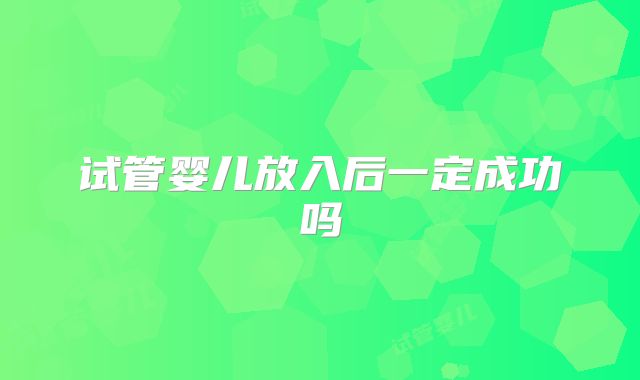 试管婴儿放入后一定成功吗