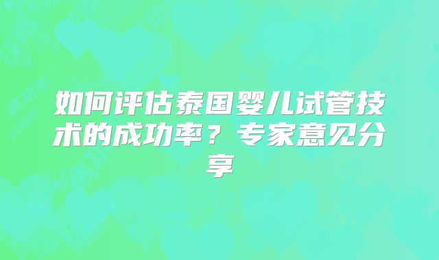 如何评估泰国婴儿试管技术的成功率?专家意见分享