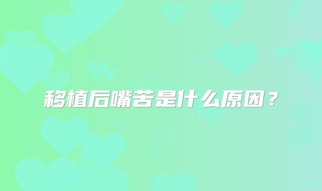 移植后嘴苦是什么原因？