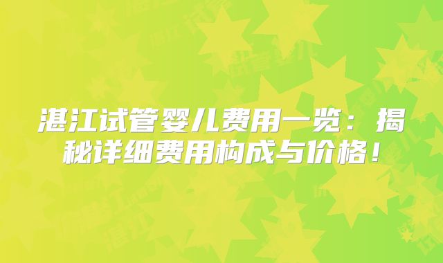 湛江试管婴儿费用一览:揭秘详细费用构成与价格!