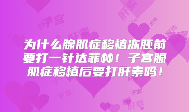 为什么腺肌症移植冻胚前要打一针达菲林!子宫腺肌症移植后要打肝素吗!