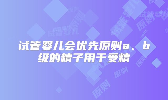 试管婴儿会优先原则a、b级的精子用于受精