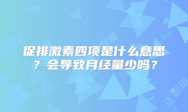 促排激素四项是什么意思？会导致月经量少吗？
