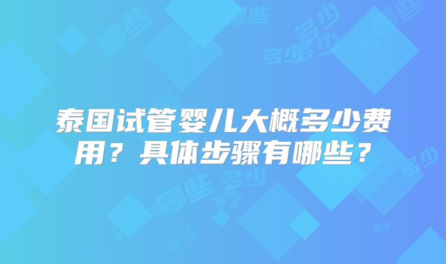 泰国试管婴儿大概多少费用？具体步骤有哪些？