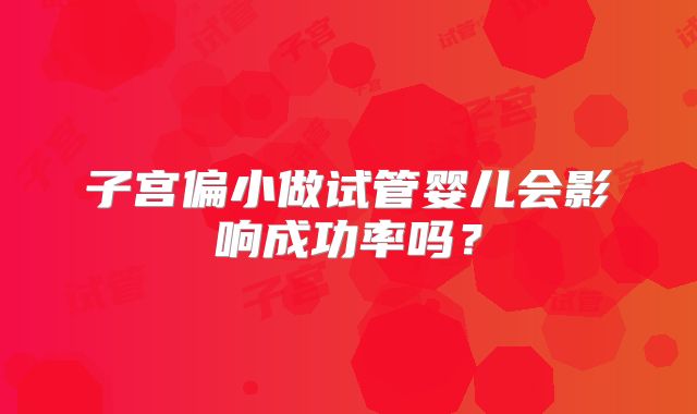 子宫偏小做试管婴儿会影响成功率吗?