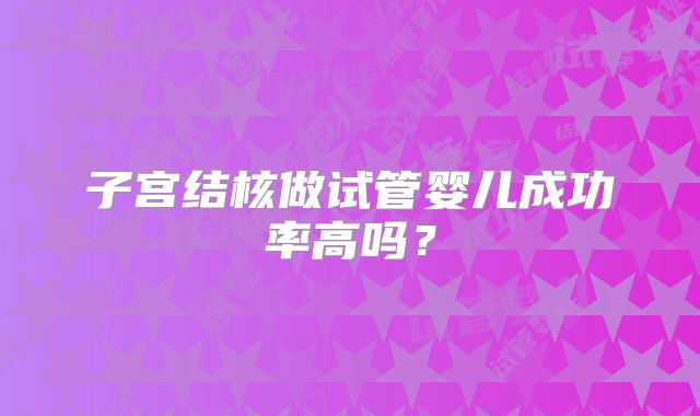子宫结核做试管婴儿成功率高吗?