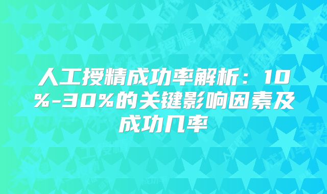 人工授精成功率解析：10%-30%的关键影响因素及成功几率