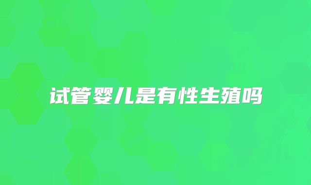 试管婴儿是有性生殖吗