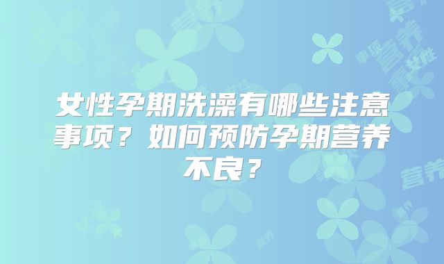 女性孕期洗澡有哪些注意事项？如何预防孕期营养不良？