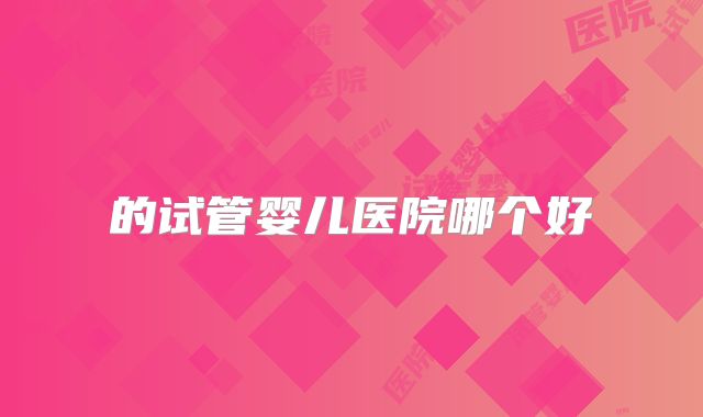 的试管婴儿医院哪个好