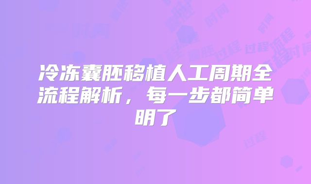 冷冻囊胚移植人工周期全流程解析,每一步都简单明了