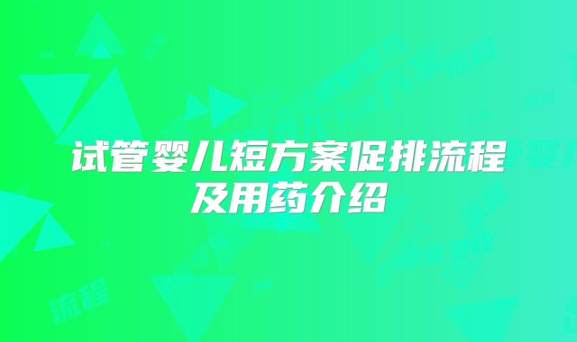试管婴儿短方案促排流程及用药介绍