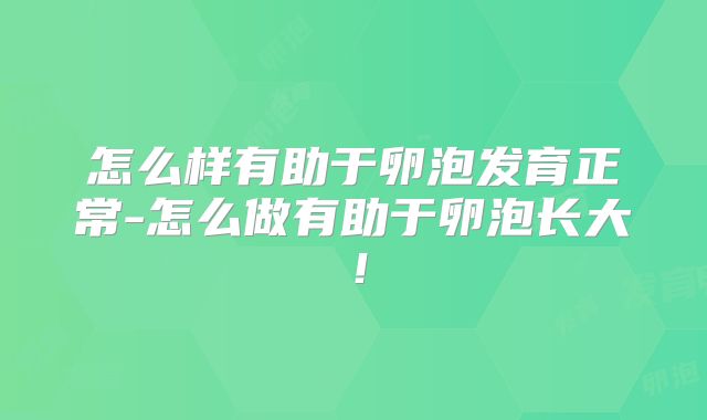 怎么样有助于卵泡发育正常-怎么做有助于卵泡长大！