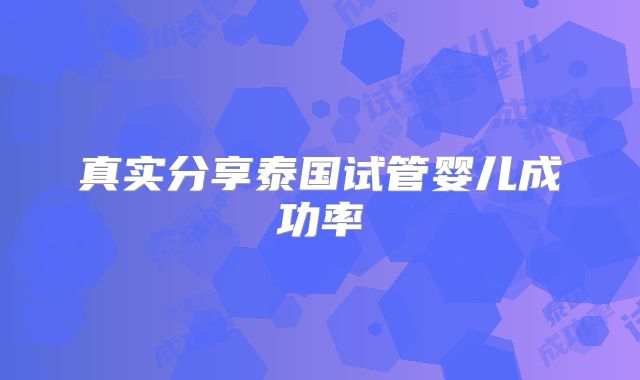 真实分享泰国试管婴儿成功率