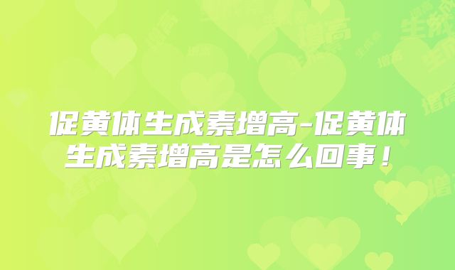 促黄体生成素增高-促黄体生成素增高是怎么回事！