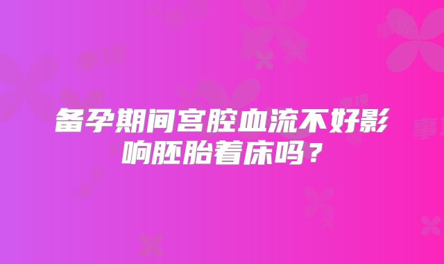 备孕期间宫腔血流不好影响胚胎着床吗?