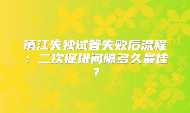 镇江失独试管失败后流程：二次促排间隔多久最佳？