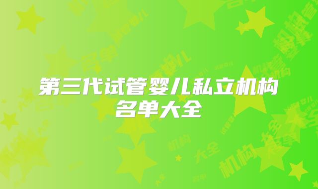 第三代试管婴儿私立机构名单大全