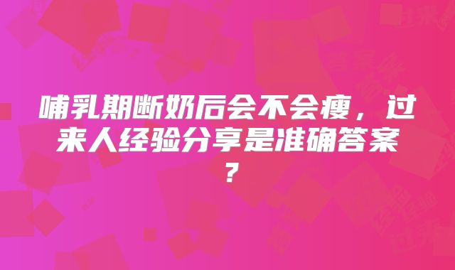 哺乳期断奶后会不会瘦,过来人经验分享是准确答案?