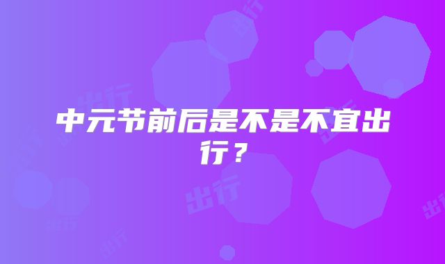 中元节前后是不是不宜出行？