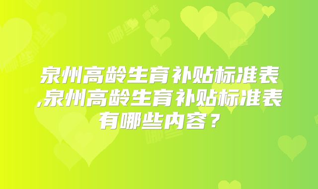 泉州高龄生育补贴标准表,泉州高龄生育补贴标准表有哪些内容？