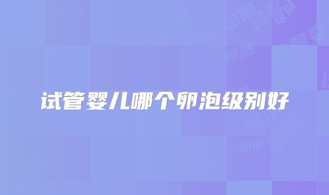 试管婴儿哪个卵泡级别好