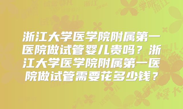 浙江大学医学院附属第一医院做试管婴儿贵吗？浙江大学医学院附属第一医院做试管需要花多少钱？