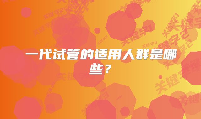 一代试管的适用人群是哪些?