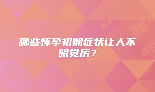 哪些怀孕初期症状让人不明觉厉？