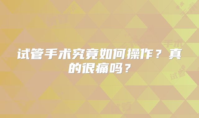 试管手术究竟如何操作？真的很痛吗？