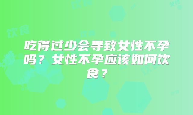 吃得过少会导致女性不孕吗？女性不孕应该如何饮食？
