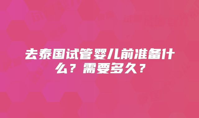 去泰国试管婴儿前准备什么？需要多久？