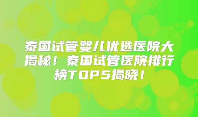 泰国试管婴儿优选医院大揭秘！泰国试管医院排行榜TOP5揭晓！