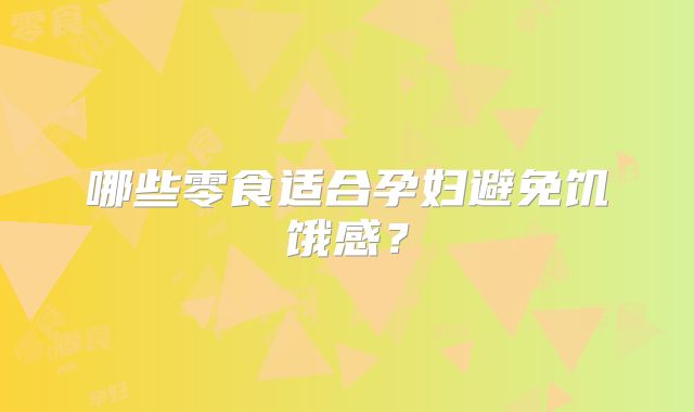 哪些零食适合孕妇避免饥饿感?