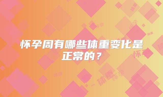 怀孕周有哪些体重变化是正常的?